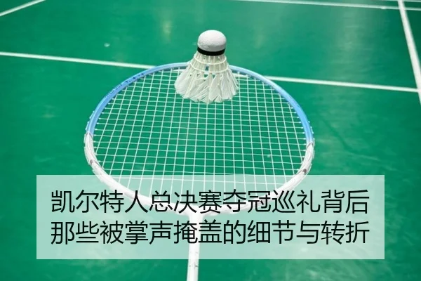 凯尔特人总决赛夺冠巡礼背后 那些被掌声掩盖的细节与转折（lecaiwang）